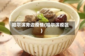 哈尔滨旁边疫情(哈尔滨疫区)