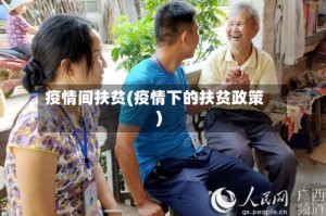 疫情间扶贫(疫情下的扶贫政策)