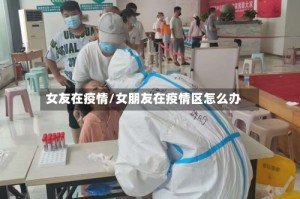 女友在疫情/女朋友在疫情区怎么办