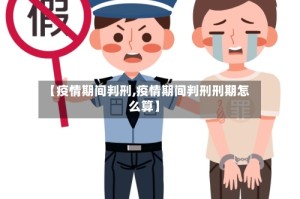 【疫情期间判刑,疫情期间判刑刑期怎么算】
