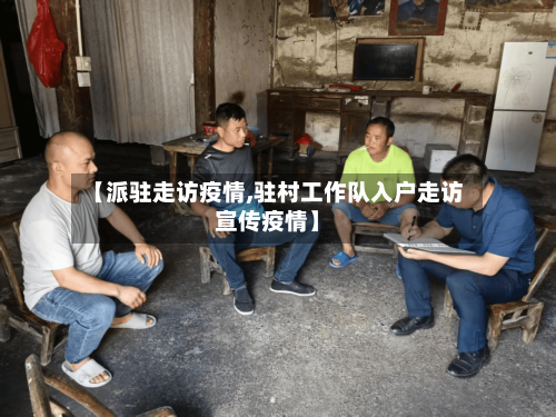 【派驻走访疫情,驻村工作队入户走访宣传疫情】-第1张图片