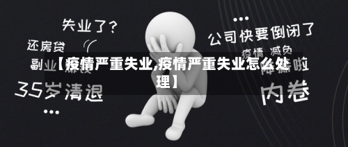 【疫情严重失业,疫情严重失业怎么处理】-第1张图片