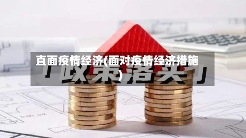 直面疫情经济(面对疫情经济措施)-第1张图片