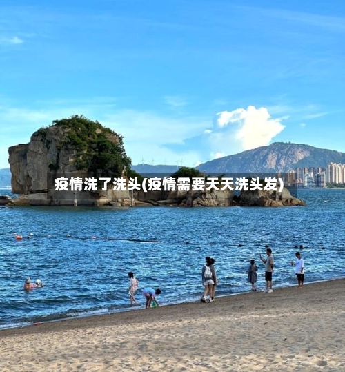 疫情洗了洗头(疫情需要天天洗头发)-第1张图片