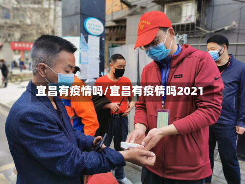 宜昌有疫情吗/宜昌有疫情吗2021-第1张图片