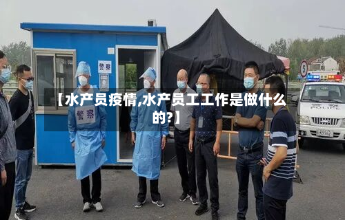 【水产员疫情,水产员工工作是做什么的?】-第1张图片