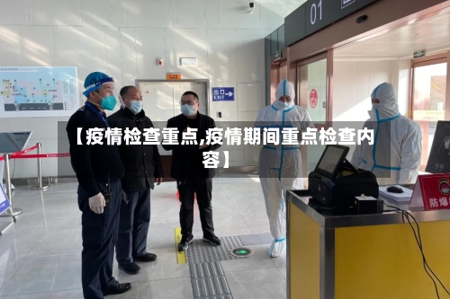 【疫情检查重点,疫情期间重点检查内容】-第1张图片