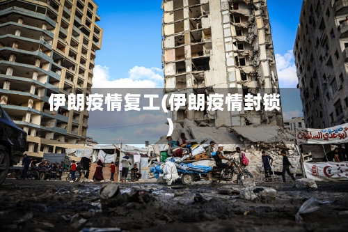 伊朗疫情复工(伊朗疫情封锁)-第1张图片