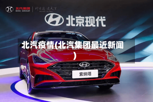 北汽疫情(北汽集团最近新闻)-第1张图片