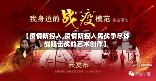 【疫情防控人,疫情防控人民战争总体战阻击战的艺术创作】-第1张图片