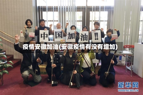 疫情安徽加油(安徽疫情有没有增加)-第2张图片