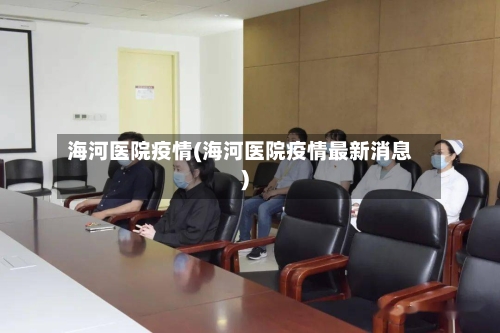 海河医院疫情(海河医院疫情最新消息)-第1张图片