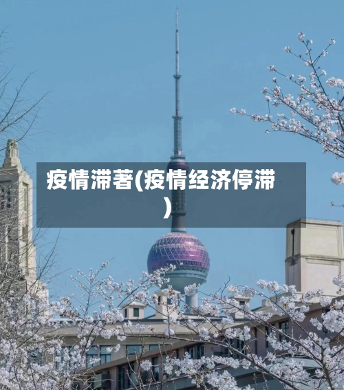 疫情滞著(疫情经济停滞)-第1张图片