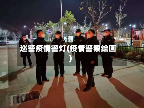 巡警疫情警灯(疫情警察绘画)-第1张图片