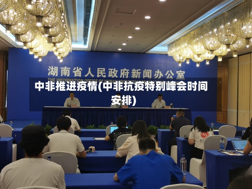 中非推进疫情(中非抗疫特别峰会时间安排)-第1张图片