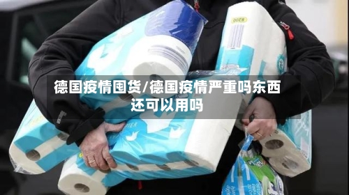 德国疫情囤货/德国疫情严重吗东西还可以用吗-第1张图片