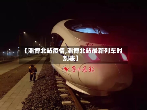 【淄博北站疫情,淄博北站最新列车时刻表】-第1张图片