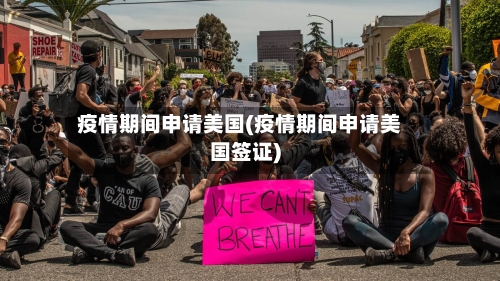 疫情期间申请美国(疫情期间申请美国签证)-第1张图片