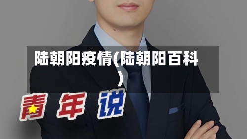 陆朝阳疫情(陆朝阳百科)-第1张图片