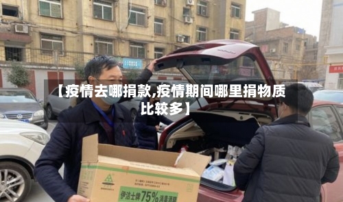 【疫情去哪捐款,疫情期间哪里捐物质比较多】-第3张图片