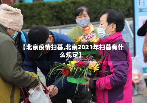 【北京疫情扫墓,北京2021年扫墓有什么规定】-第1张图片
