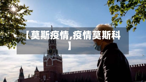 【莫斯疫情,疫情莫斯科】-第1张图片