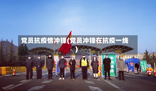 党员抗疫情冲锋(党员冲锋在抗疫一线)-第3张图片