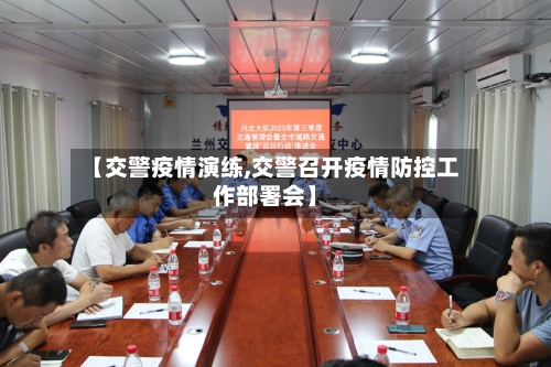 【交警疫情演练,交警召开疫情防控工作部署会】-第1张图片