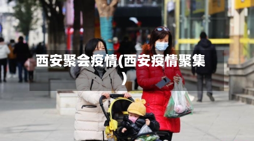 西安聚会疫情(西安疫情聚集)-第1张图片