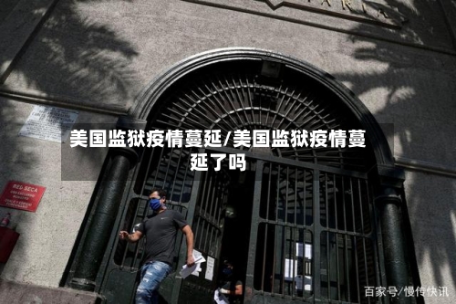 美国监狱疫情蔓延/美国监狱疫情蔓延了吗-第1张图片