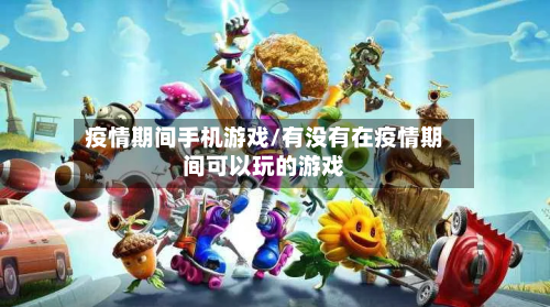 疫情期间手机游戏/有没有在疫情期间可以玩的游戏-第1张图片