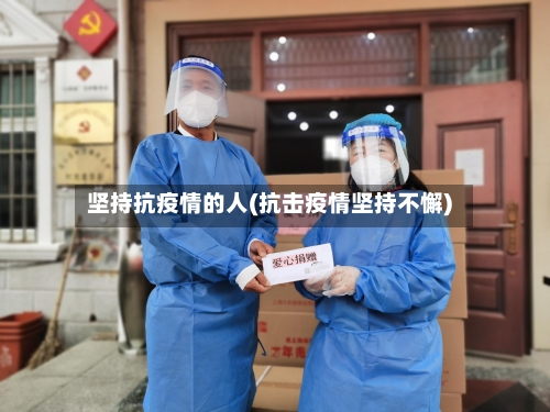 坚持抗疫情的人(抗击疫情坚持不懈)-第1张图片