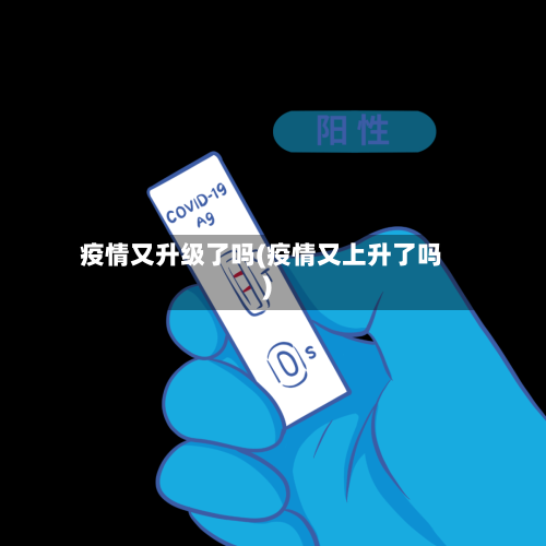 疫情又升级了吗(疫情又上升了吗)-第1张图片