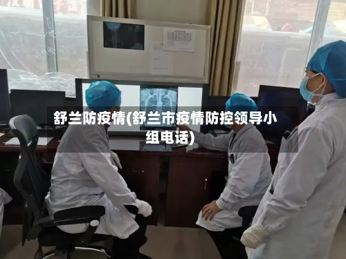 舒兰防疫情(舒兰市疫情防控领导小组电话)-第1张图片