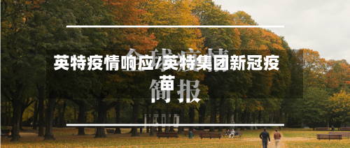 英特疫情响应/英特集团新冠疫苗-第3张图片