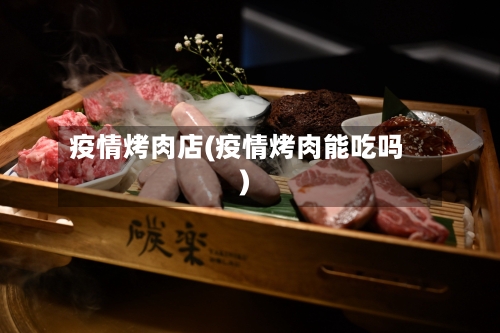 疫情烤肉店(疫情烤肉能吃吗)-第1张图片