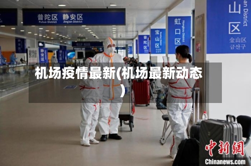机场疫情最新(机场最新动态)-第1张图片