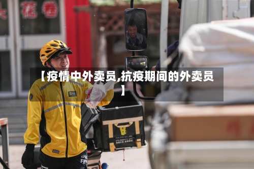 【疫情中外卖员,抗疫期间的外卖员】-第3张图片
