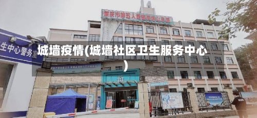 城墙疫情(城墙社区卫生服务中心)-第1张图片