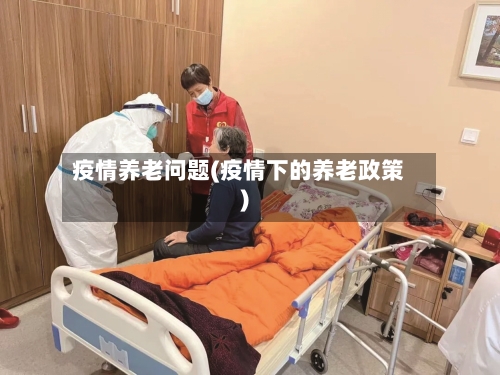 疫情养老问题(疫情下的养老政策)-第1张图片