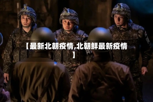 【最新北朝疫情,北朝鲜最新疫情】-第1张图片