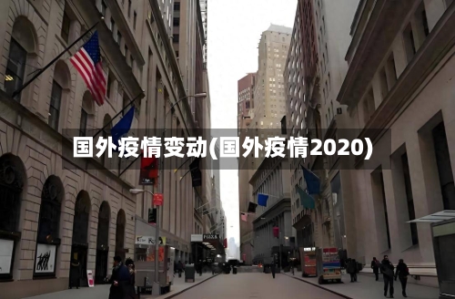 国外疫情变动(国外疫情2020)-第1张图片