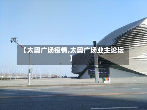 【太奥广场疫情,太奥广场业主论坛】-第1张图片