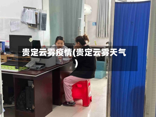 贵定云雾疫情(贵定云雾天气)-第1张图片