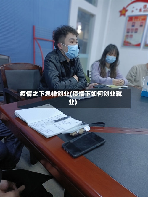 疫情之下怎样创业(疫情下如何创业就业)-第2张图片