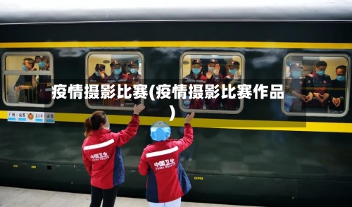 疫情摄影比赛(疫情摄影比赛作品)-第1张图片