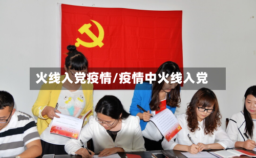 火线入党疫情/疫情中火线入党-第1张图片