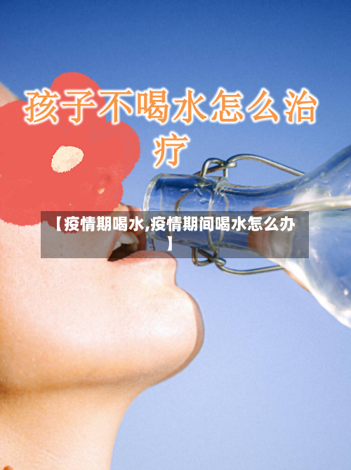 【疫情期喝水,疫情期间喝水怎么办】-第3张图片