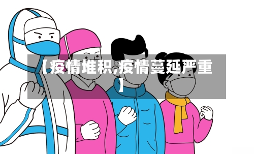 【疫情堆积,疫情蔓延严重】-第3张图片