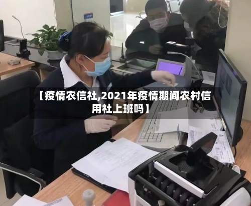 【疫情农信社,2021年疫情期间农村信用社上班吗】-第1张图片